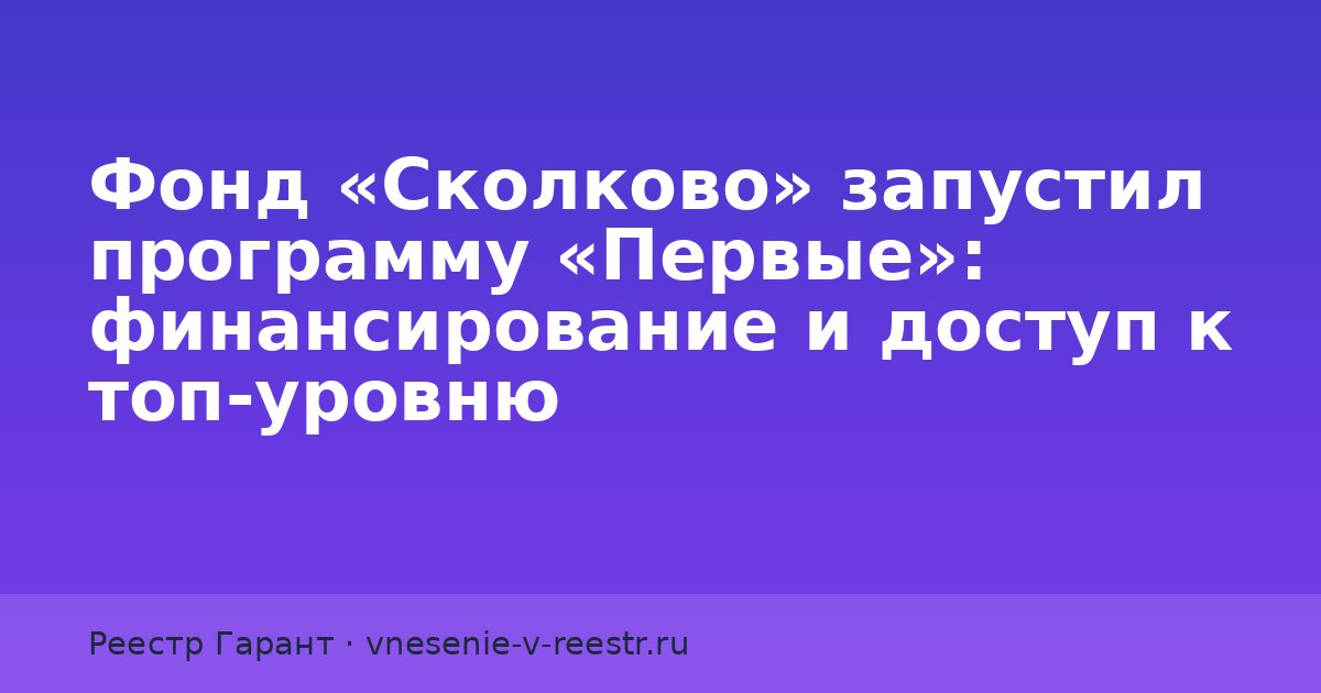 Фонд «Сколково» запустил программу «Первые»: финансирование и доступ к топ‑уровню