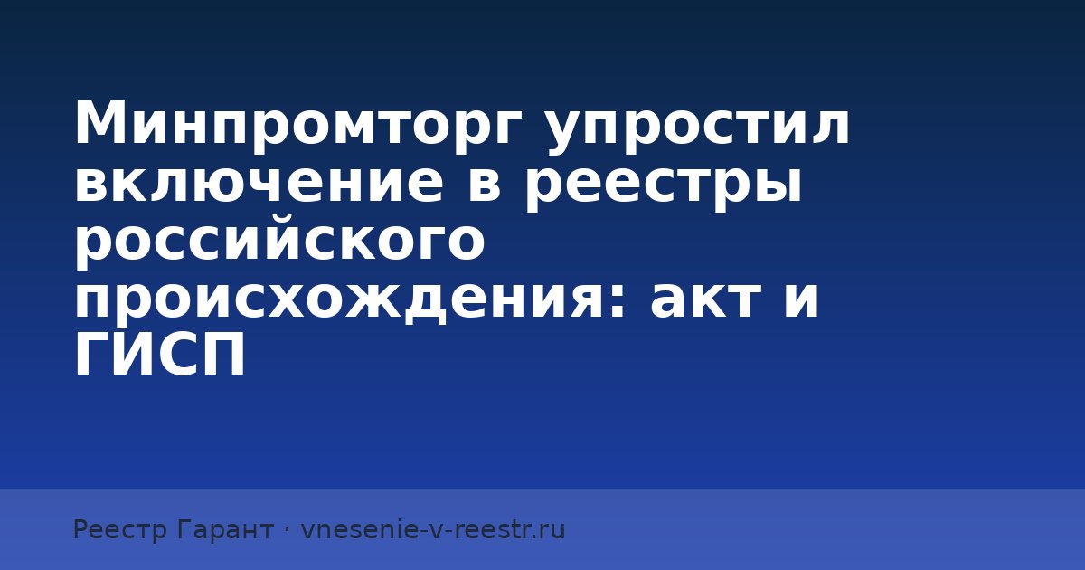 Минпромторг упростил включение в реестры российского происхождения: акт и ГИСП