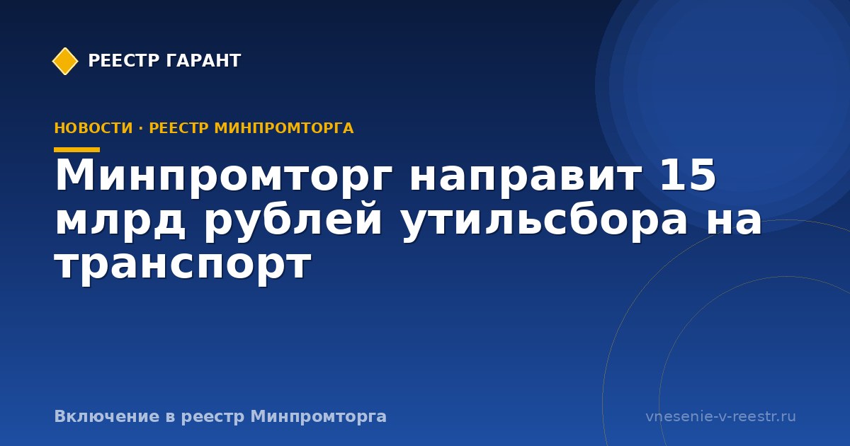 Минпромторг направит 15 млрд рублей утильсбора на транспорт