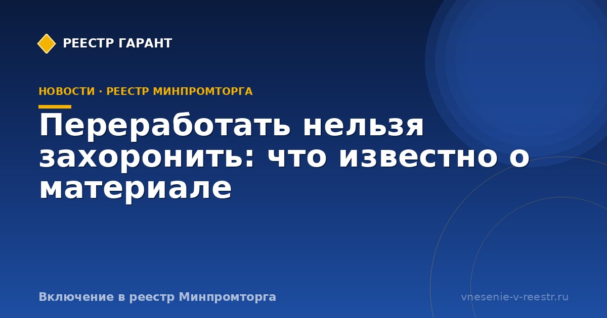Переработать нельзя захоронить: что известно о материале