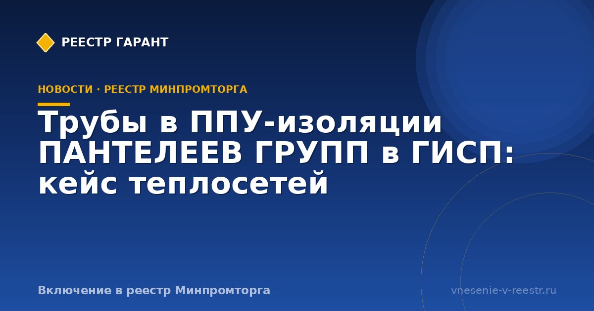 Трубы в ППУ-изоляции ПАНТЕЛЕЕВ ГРУПП в ГИСП: кейс теплосетей
