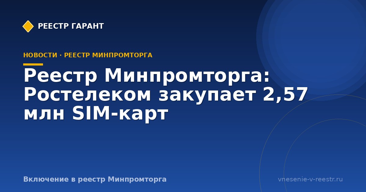 Реестр Минпромторга: Ростелеком закупает 2,57 млн SIM-карт