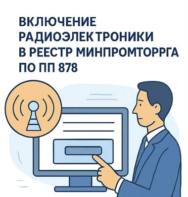 Включение радиоэлектроники в реестр Минпромторга по ПП 878 под ключ — 2026 год